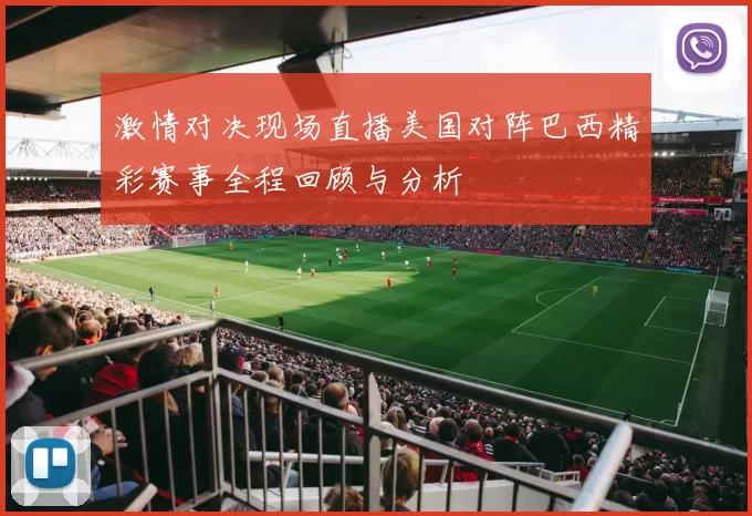 激情对决现场直播美国对阵巴西精彩赛事全程回顾与分析