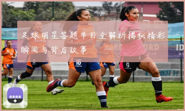 足球明星答题节目全解析揭秘精彩瞬间与背后故事