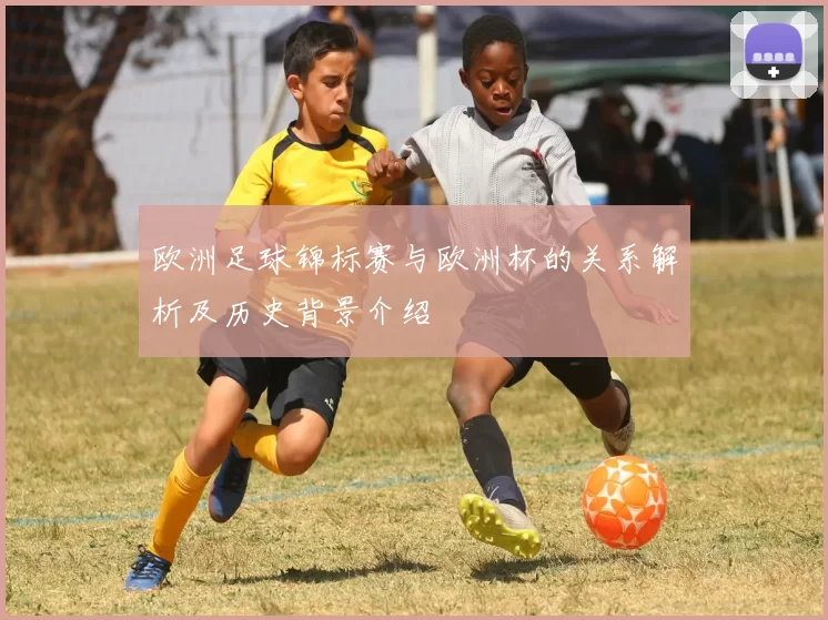 欧洲足球锦标赛与欧洲杯的关系解析及历史背景介绍