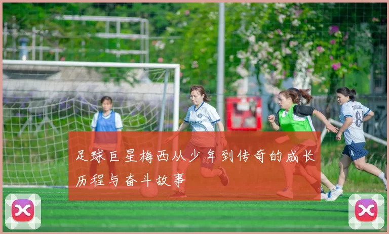 足球巨星梅西从少年到传奇的成长历程与奋斗故事